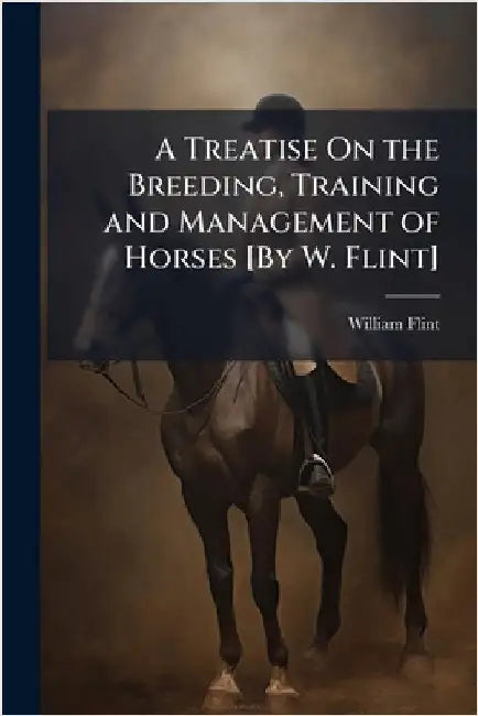 A Treatise On the Breeding, Training and Management of Horses [By W. Flint] by William Flint