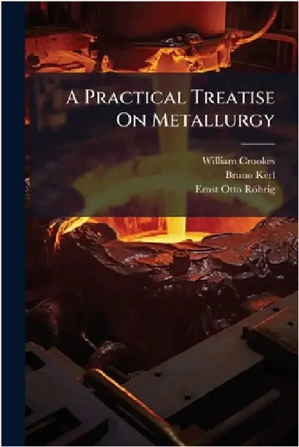 A Practical Treatise On Metallurgy by Crookes, William