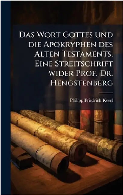 Das Wort Gottes und die Apokryphen des Alten Testaments. Eine Streitschrift wider Prof. Dr. Hengstenberg by Philipp Friedrich Keerl
