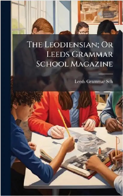 The Leodiensian; Or Leeds Grammar School Magazine by Leeds Grammar Sch