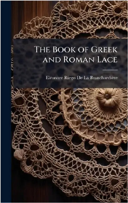The Book of Greek and Roman Lace by Elã(c)Onore Rieg de la Branchardière