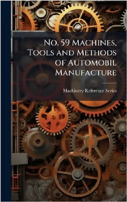 No. 59 Machines, Tools and Methods of Automobil Manufacture by Machinery Reference Series