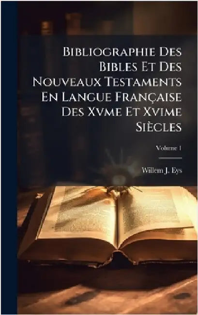 Bibliographie Des Bibles Et Des Nouveaux Testaments En Langue Française Des Xvme Et Xvime Siècles by Willem J. Eys