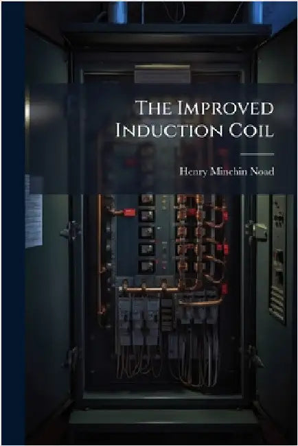 The Improved Induction Coil by Noad, Henry Minchin
