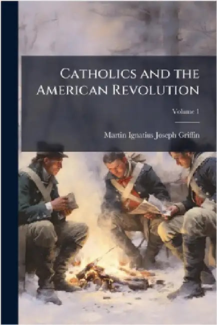 Catholics and the American Revolution by Griffin, Martin Ignatius Joseph