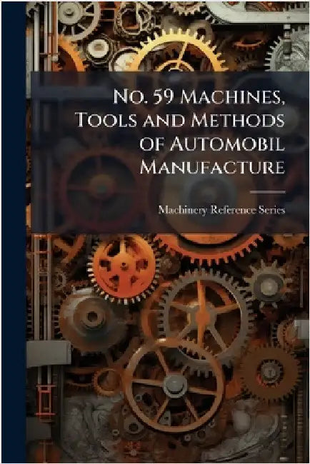 No. 59 Machines, Tools and Methods of Automobil Manufacture by Machinery Reference Series