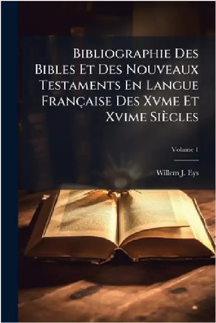 Bibliographie Des Bibles Et Des Nouveaux Testaments En Langue Française Des Xvme Et Xvime Siècles by Willem J. Eys