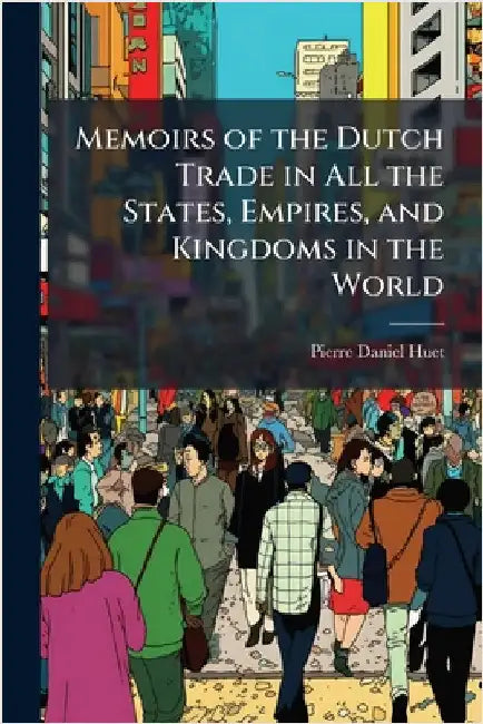Memoirs of the Dutch Trade in All the States, Empires, and Kingdoms in the World by Pierre-Daniel Huet