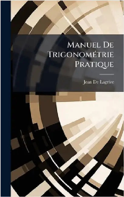 Manuel De TrigonomÃ(c)trie Pratique by Jean De Lagrive