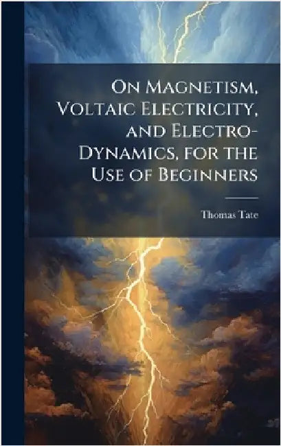 On Magnetism, Voltaic Electricity, and Electro-Dynamics, for the Use of Beginners by Tate, Thomas