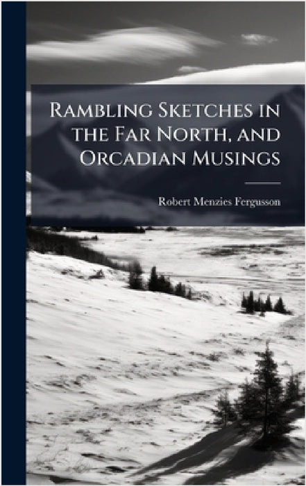 Rambling Sketches in the Far North, and Orcadian Musings by Robert Menzies Fergusson