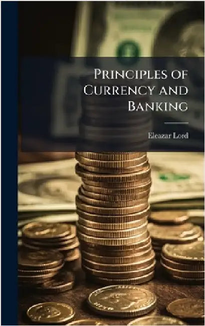 Principles of Currency and Banking by Lord, Eleazar