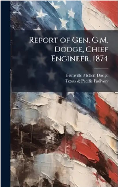 Report of Gen. G.M. Dodge, Chief Engineer, 1874 by Dodge, Grenville Mellen