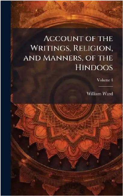 Account of the Writings, Religion, and Manners, of the Hindoos by William Ward