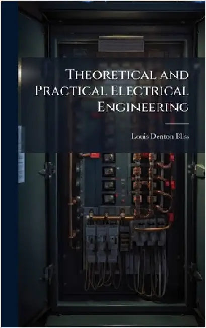 Theoretical and Practical Electrical Engineering by Bliss, Louis Denton