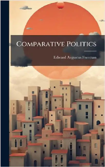 Comparative Politics by Edward Augustus Freeman