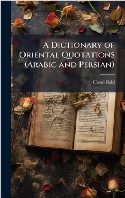 A Dictionary of Oriental Quotations (Arabic and Persian) by Field, Claud
