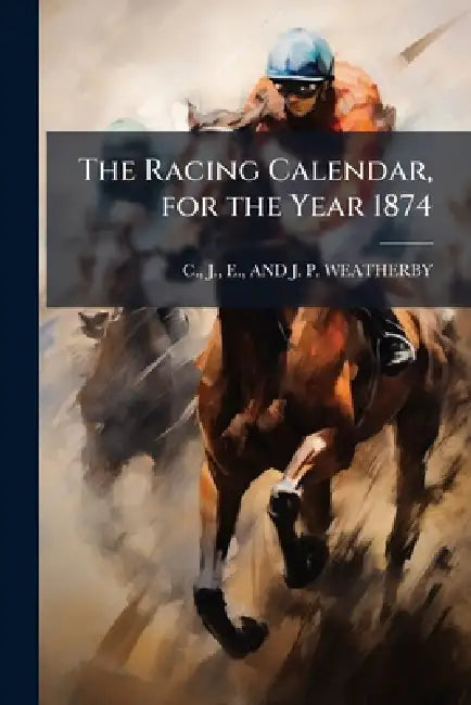 The Racing Calendar, for the Year 1874 by J. E. C