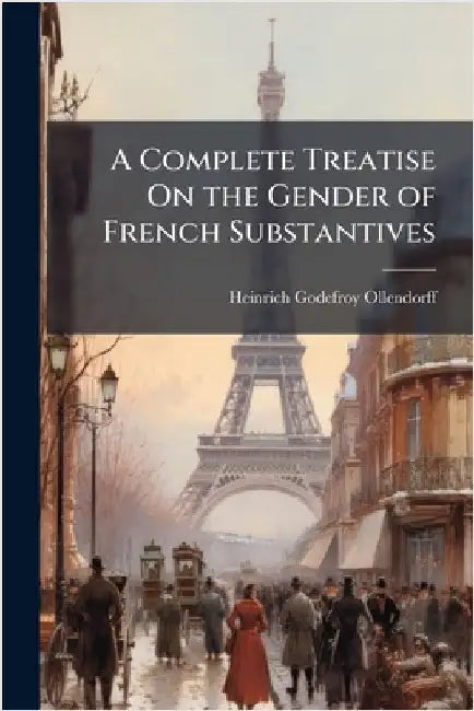 A Complete Treatise On the Gender of French Substantives by Ollendorff, Heinrich Godefroy