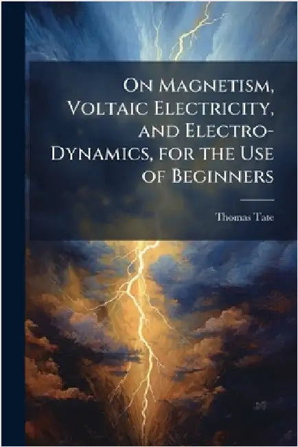 On Magnetism, Voltaic Electricity, and Electro-Dynamics, for the Use of Beginners by Tate, Thomas