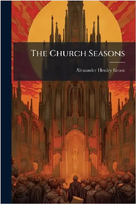 The Church Seasons by Grant, Alexander Henley