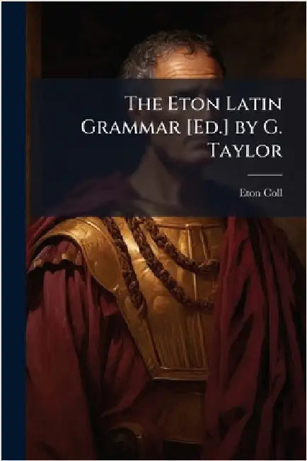 The Eton Latin Grammar [Ed.] by G. Taylor by Eton Coll