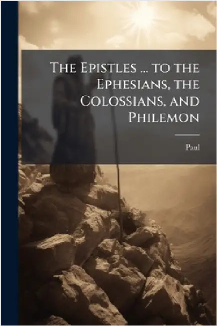 The Epistles ... to the Ephesians, the Colossians, and Philemon by Paul