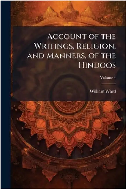 Account of the Writings, Religion, and Manners, of the Hindoos by William Ward