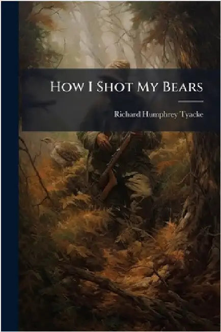 How I Shot My Bears by Richard Humphrey Tyacke