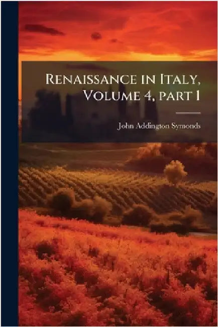 Renaissance in Italy, Volume 4, part 1 by John Addington Symonds