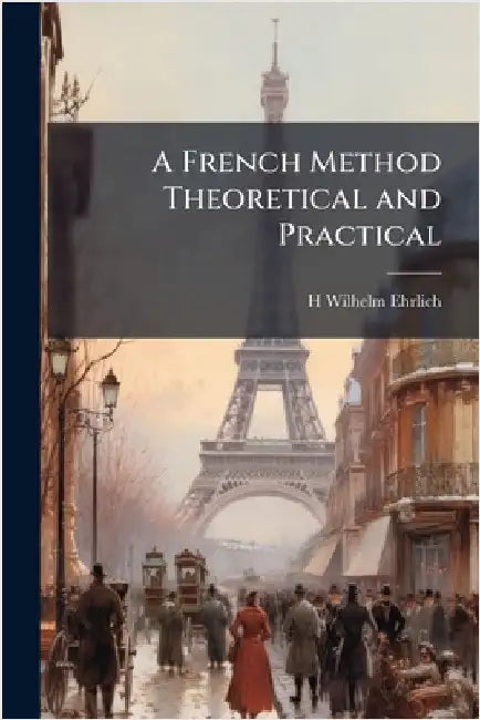 A French Method Theoretical and Practical by Ehrlich, H. Wilhelm