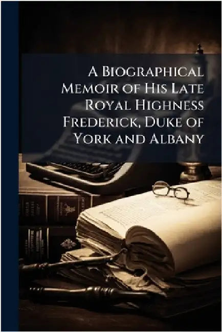A Biographical Memoir of His Late Royal Highness Frederick, Duke of York and Albany