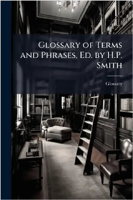 Glossary of Terms and Phrases, Ed. by H.P. Smith by Glossary