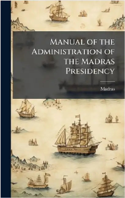 Manual of the Administration of the Madras Presidency by Madras