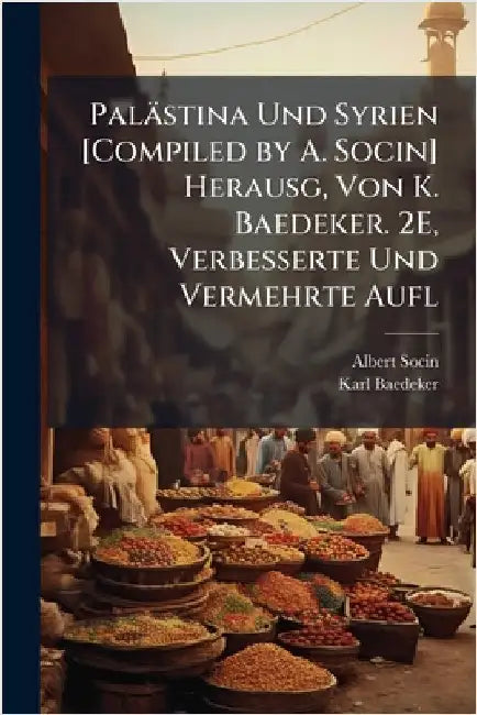 Palästina Und Syrien [Compiled by A. Socin] Herausg, Von K. Baedeker. 2E, Verbesserte Und Vermehrte Aufl by Albert Socin