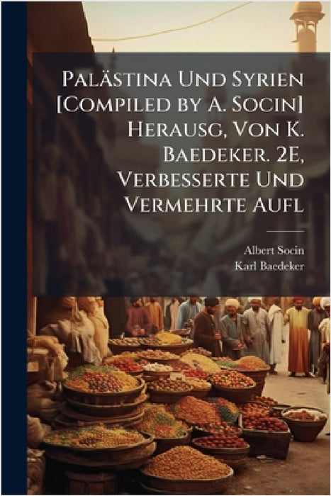 Palästina Und Syrien [Compiled by A. Socin] Herausg, Von K. Baedeker. 2E, Verbesserte Und Vermehrte Aufl by Albert Socin, Karl Baedeker