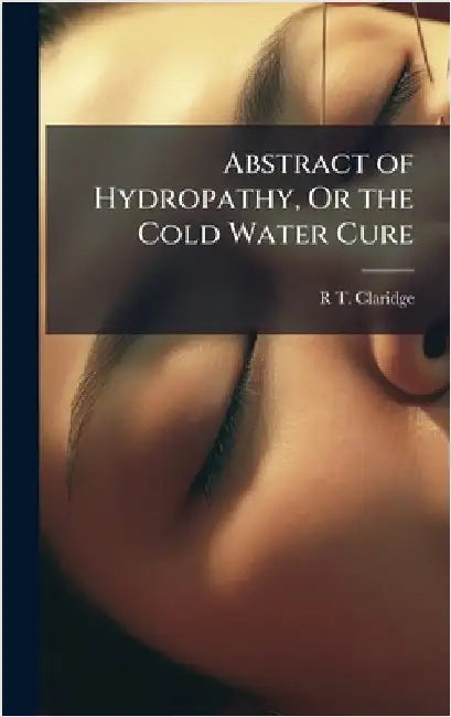 Abstract of Hydropathy, Or the Cold Water Cure by R. T. Claridge