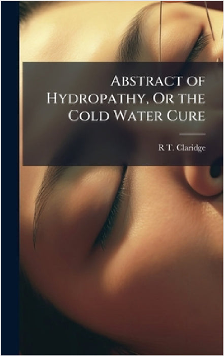 Abstract of Hydropathy, Or the Cold Water Cure by R. T. Claridge