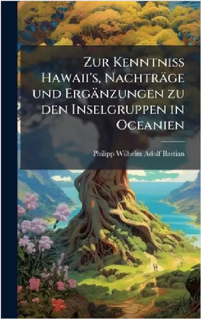 Zur Kenntniss Hawaii's, Nachträge und Ergänzungen zu den Inselgruppen in Oceanien by Philipp Wilhelm Adolf Bastian