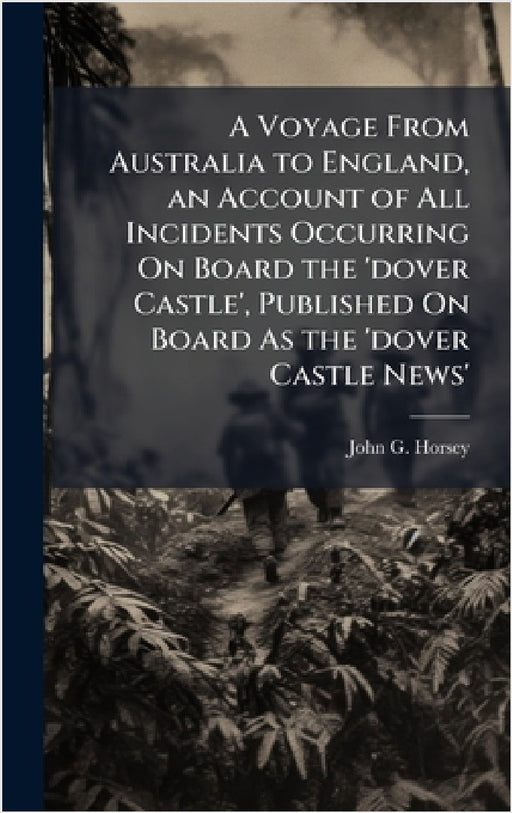 A Voyage From Australia to England, an Account of All Incidents Occurring On Board the 'dover Castle', Published On Board As the 'dover Castle News' by John G. Horsey