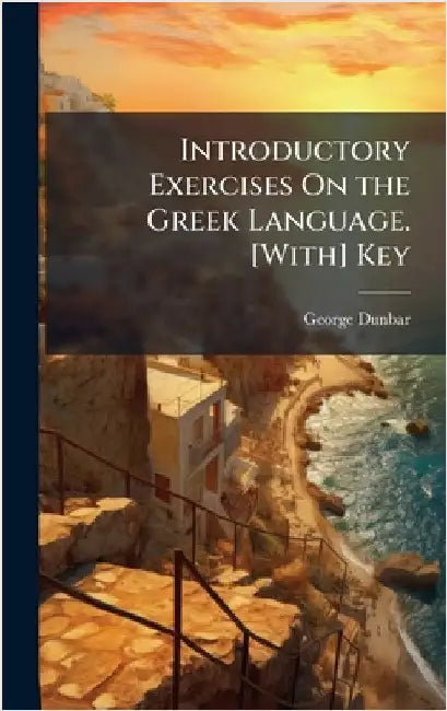 Introductory Exercises On the Greek Language. [With] Key by George Dunbar