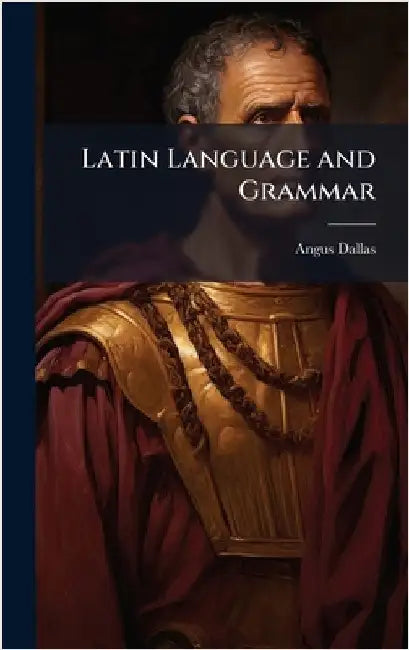 Latin Language and Grammar by Dallas, Angus