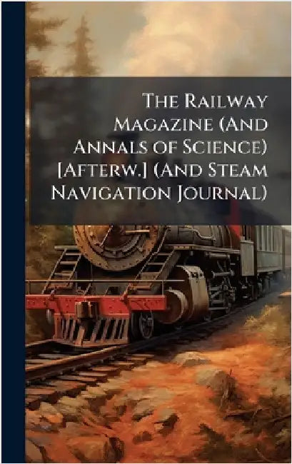 The Railway Magazine (And Annals of Science) [Afterw.] (And Steam Navigation Journal)