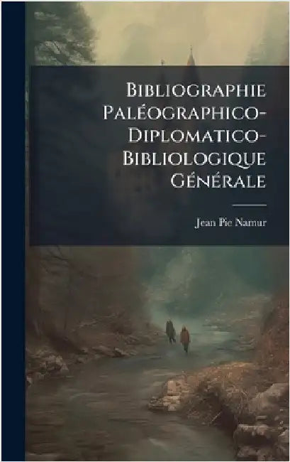 Bibliographie PalÃ(c)ographico-Diplomatico-Bibliologique GÃ(c)nÃ(c)rale by Jean Pie Namur