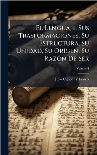 El Lenguaje, Sus Trasformaciones, Su Estructura, Su Unidad, Su OrÃ-gen, Su RazÃ3n De Ser by Frauca, Julio Cejador y.