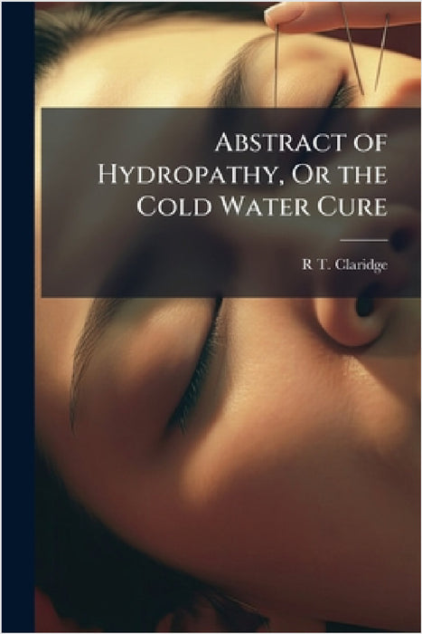 Abstract of Hydropathy, Or the Cold Water Cure by R. T. Claridge