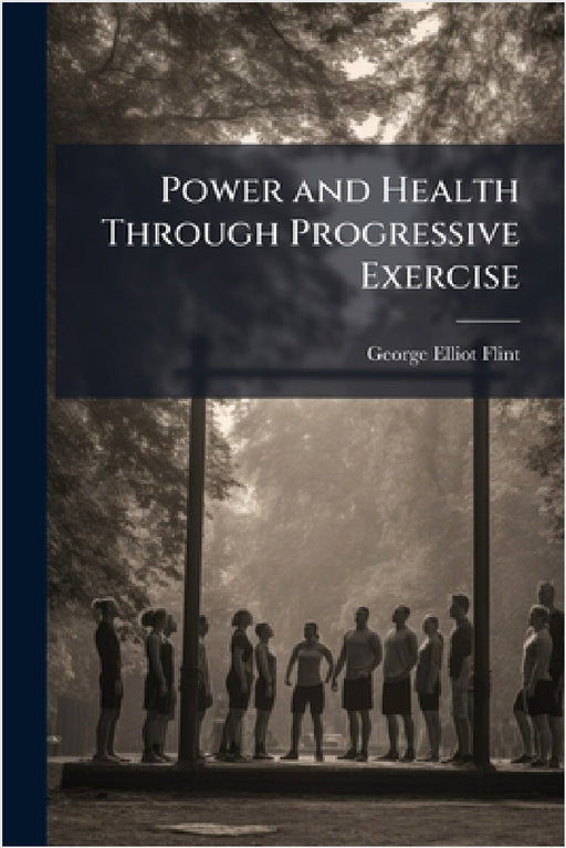 Power and Health Through Progressive Exercise by George Elliot Flint