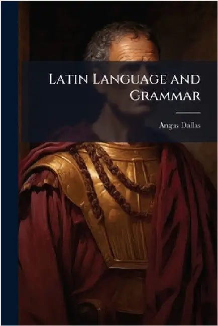 Latin Language and Grammar by Dallas, Angus