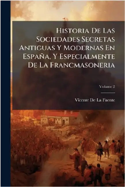 Historia De Las Sociedades Secretas Antiguas Y Modernas En España, Y Especialmente De La Francmasoneria by Vicente De La Fuente