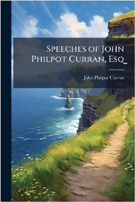 Speeches of John Philpot Curran, Esq by Curran, John Philpot